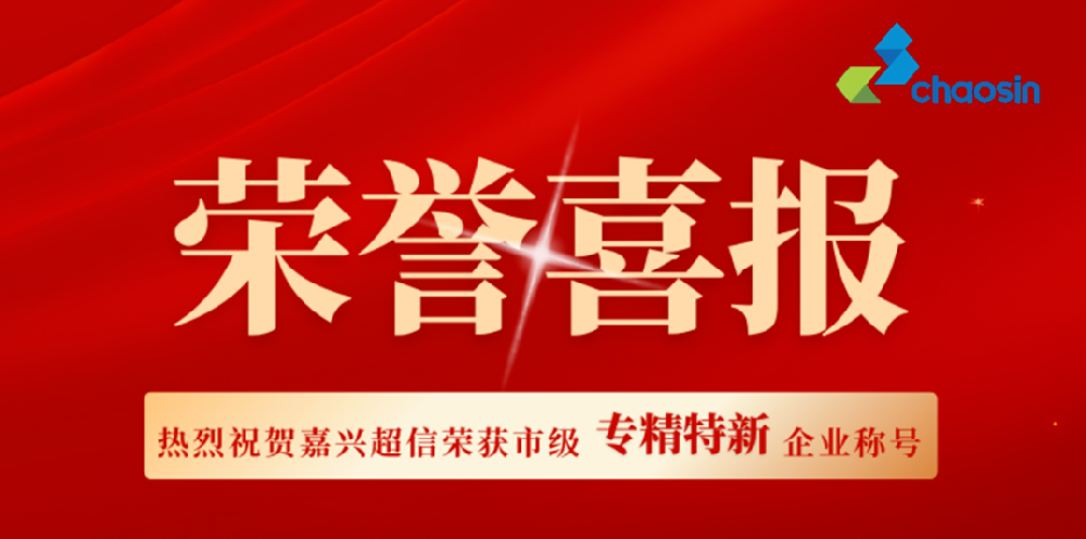 實力認(rèn)證！嘉興超信榮獲市級“專精特新”企業(yè)稱號